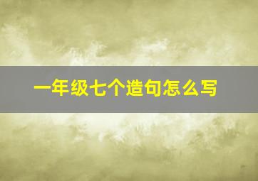 一年级七个造句怎么写