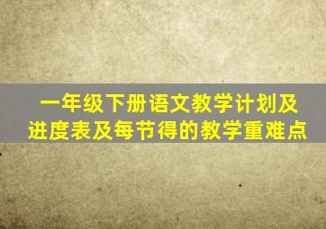 一年级下册语文教学计划及进度表及每节得的教学重难点