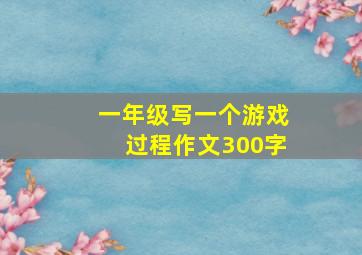 一年级写一个游戏过程作文300字