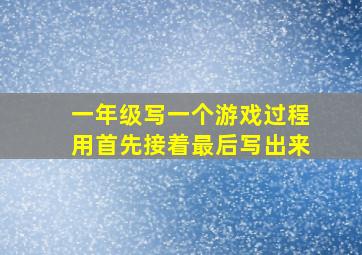 一年级写一个游戏过程用首先接着最后写出来