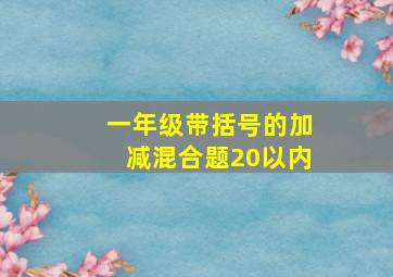 一年级带括号的加减混合题20以内