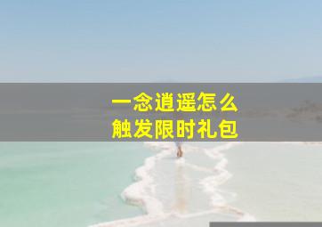 一念逍遥怎么触发限时礼包