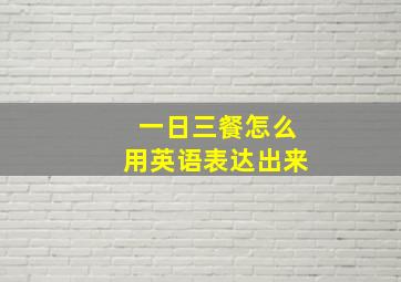 一日三餐怎么用英语表达出来