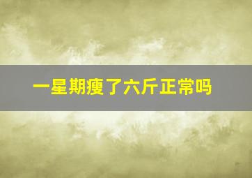 一星期瘦了六斤正常吗