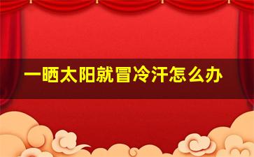 一晒太阳就冒冷汗怎么办