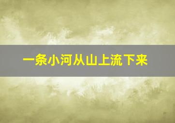 一条小河从山上流下来