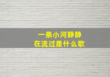 一条小河静静在流过是什么歌