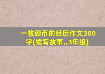 一枚硬币的经历作文300字(续写故事,,3年级)