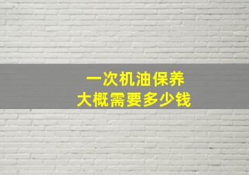 一次机油保养大概需要多少钱