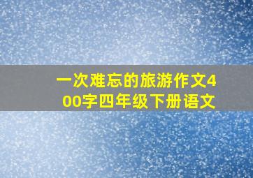 一次难忘的旅游作文400字四年级下册语文