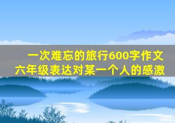 一次难忘的旅行600字作文六年级表达对某一个人的感激