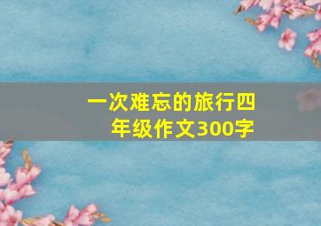 一次难忘的旅行四年级作文300字