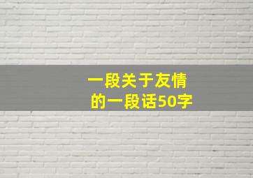 一段关于友情的一段话50字