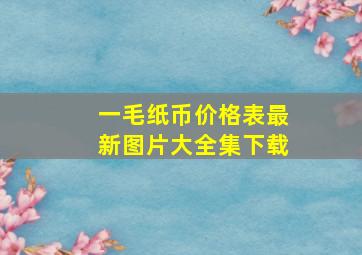 一毛纸币价格表最新图片大全集下载