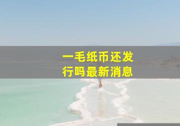 一毛纸币还发行吗最新消息