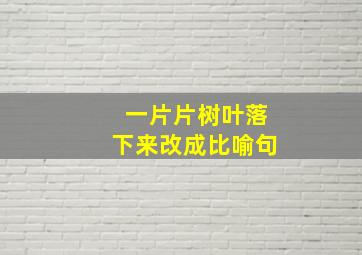 一片片树叶落下来改成比喻句