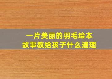 一片美丽的羽毛绘本故事教给孩子什么道理