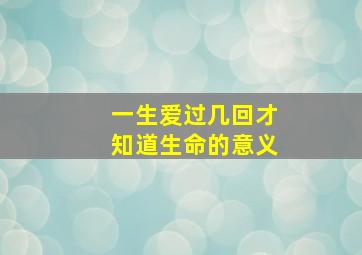 一生爱过几回才知道生命的意义