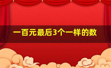 一百元最后3个一样的数