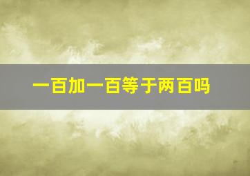 一百加一百等于两百吗