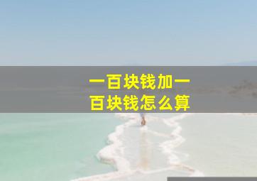 一百块钱加一百块钱怎么算