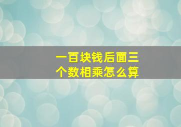 一百块钱后面三个数相乘怎么算