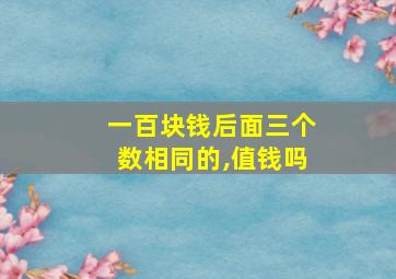 一百块钱后面三个数相同的,值钱吗