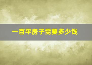 一百平房子需要多少钱