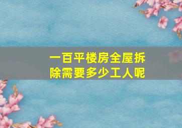 一百平楼房全屋拆除需要多少工人呢