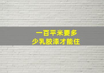 一百平米要多少乳胶漆才能住