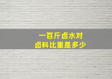 一百斤卤水对卤料比重是多少