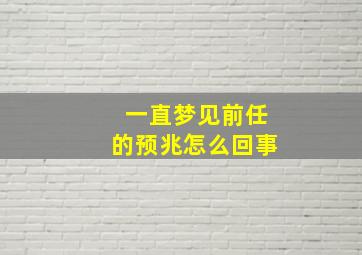 一直梦见前任的预兆怎么回事