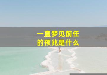 一直梦见前任的预兆是什么