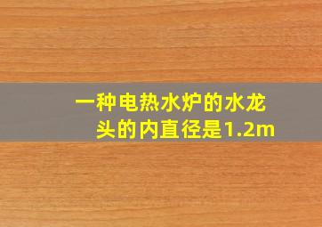 一种电热水炉的水龙头的内直径是1.2m