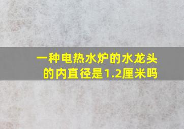 一种电热水炉的水龙头的内直径是1.2厘米吗