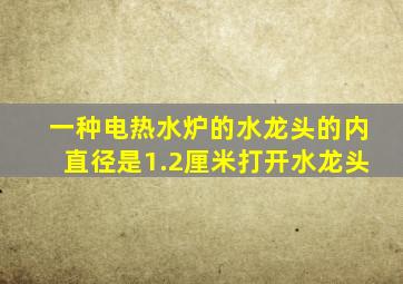 一种电热水炉的水龙头的内直径是1.2厘米打开水龙头