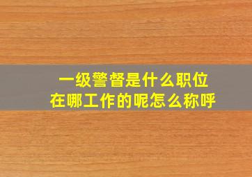 一级警督是什么职位在哪工作的呢怎么称呼