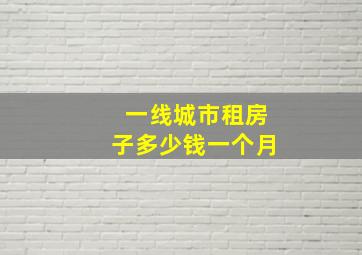 一线城市租房子多少钱一个月