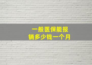 一般医保能报销多少钱一个月