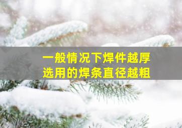 一般情况下焊件越厚选用的焊条直径越粗