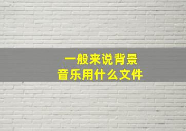 一般来说背景音乐用什么文件