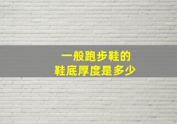 一般跑步鞋的鞋底厚度是多少