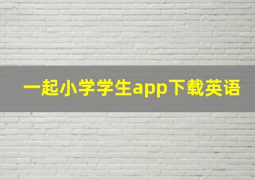 一起小学学生app下载英语