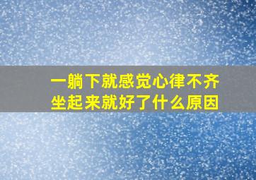 一躺下就感觉心律不齐坐起来就好了什么原因