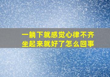 一躺下就感觉心律不齐坐起来就好了怎么回事