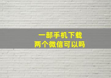 一部手机下载两个微信可以吗