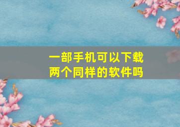 一部手机可以下载两个同样的软件吗