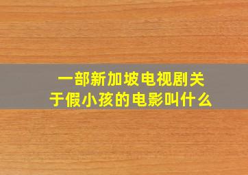 一部新加坡电视剧关于假小孩的电影叫什么