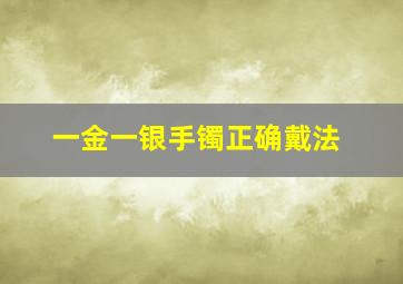 一金一银手镯正确戴法