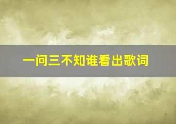 一问三不知谁看出歌词